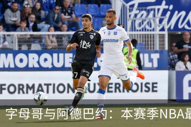 字母哥与阿德巴约：本赛季NBA最强组合的前景分析