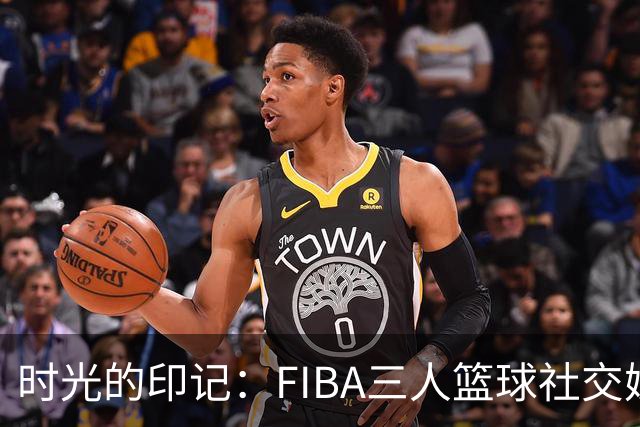 时光的印记：FIBA三人篮球社交媒体视频的魅力