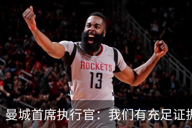 曼城首席执行官：我们有充足证据反驳指控，但委员会选择性失明