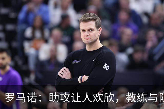 罗马诺：助攻让人欢欣，教练与队友对我至关重要